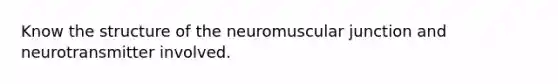 Know the structure of the neuromuscular junction and neurotransmitter involved.