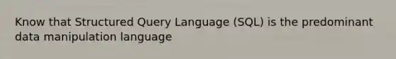 Know that Structured Query Language (SQL) is the predominant data manipulation language