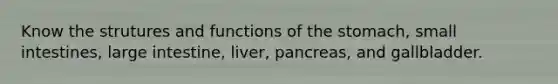 Know the strutures and functions of the stomach, small intestines, large intestine, liver, pancreas, and gallbladder.