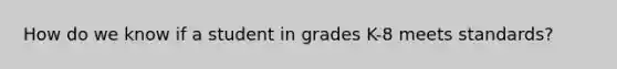 How do we know if a student in grades K-8 meets standards?