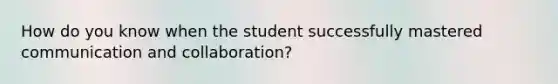 How do you know when the student successfully mastered communication and collaboration?