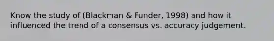 Know the study of (Blackman & Funder, 1998) and how it influenced the trend of a consensus vs. accuracy judgement.