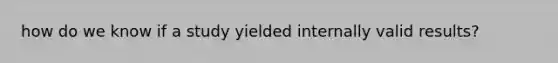how do we know if a study yielded internally valid results?