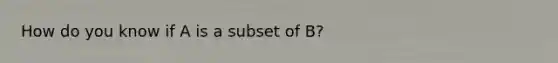 How do you know if A is a subset of B?