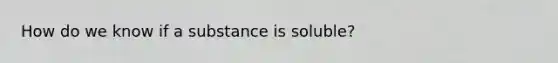 How do we know if a substance is soluble?