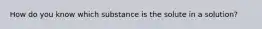 How do you know which substance is the solute in a solution?