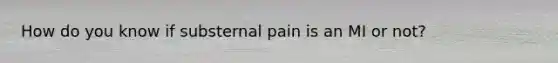 How do you know if substernal pain is an MI or not?