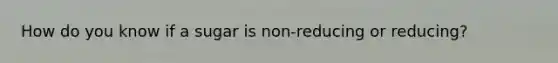 How do you know if a sugar is non-reducing or reducing?