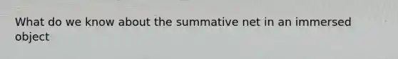 What do we know about the summative net in an immersed object