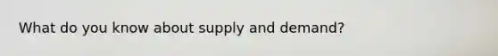 What do you know about supply and demand?