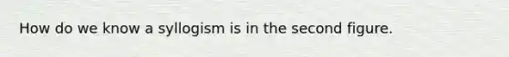 How do we know a syllogism is in the second figure.