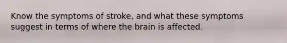 Know the symptoms of stroke, and what these symptoms suggest in terms of where the brain is affected.