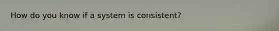 How do you know if a system is consistent?