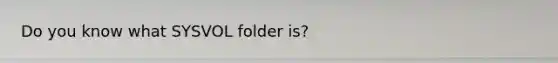 Do you know what SYSVOL folder is?