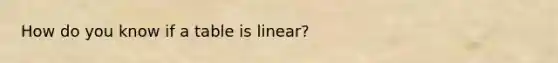 How do you know if a table is linear?