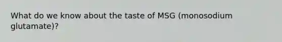 What do we know about the taste of MSG (monosodium glutamate)?