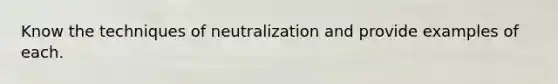 Know the techniques of neutralization and provide examples of each.