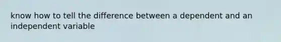 know how to tell the difference between a dependent and an independent variable