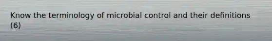 Know the terminology of microbial control and their definitions (6)