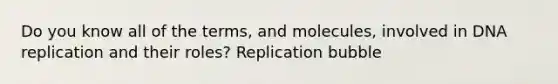 Do you know all of the terms, and molecules, involved in DNA replication and their roles? Replication bubble