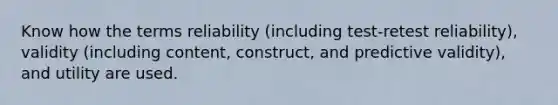 Know how the terms reliability (including test-retest reliability), validity (including content, construct, and predictive validity), and utility are used.