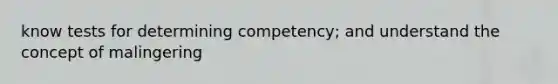 know tests for determining competency; and understand the concept of malingering