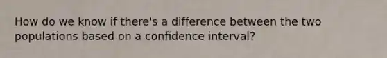 How do we know if there's a difference between the two populations based on a confidence interval?