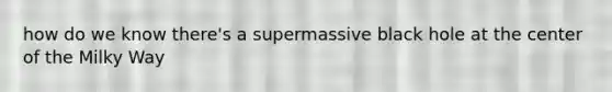 how do we know there's a supermassive black hole at the center of the Milky Way