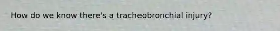 How do we know there's a tracheobronchial injury?