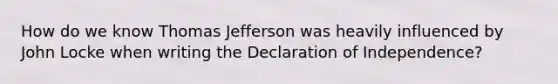 How do we know Thomas Jefferson was heavily influenced by John Locke when writing the Declaration of Independence?