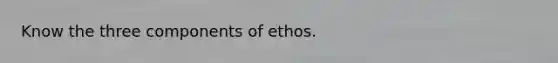 Know the three components of ethos.