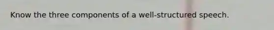Know the three components of a well-structured speech.