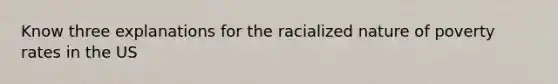 Know three explanations for the racialized nature of poverty rates in the US