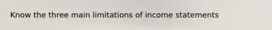 Know the three main limitations of income statements