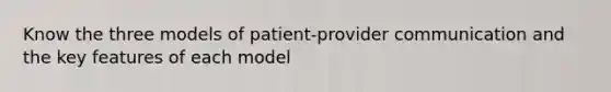 Know the three models of patient-provider communication and the key features of each model