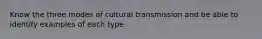 Know the three modes of cultural transmission and be able to identify examples of each type