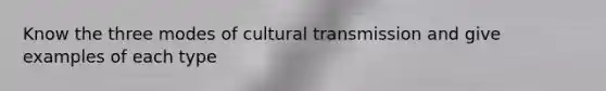 Know the three modes of cultural transmission and give examples of each type