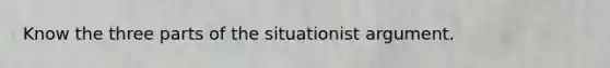 Know the three parts of the situationist argument.