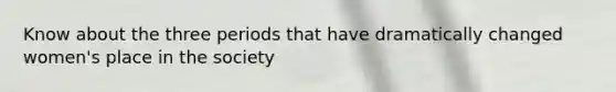 Know about the three periods that have dramatically changed women's place in the society