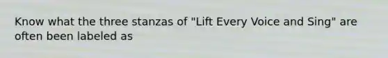 Know what the three stanzas of "Lift Every Voice and Sing" are often been labeled as