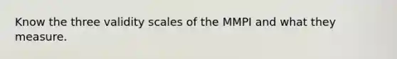 Know the three validity scales of the MMPI and what they measure.