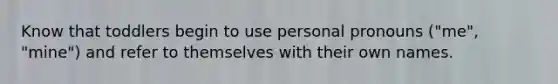 Know that toddlers begin to use personal pronouns ("me", "mine") and refer to themselves with their own names.