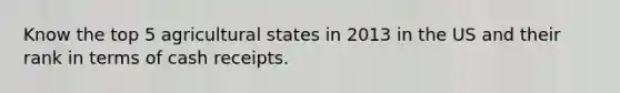 Know the top 5 agricultural states in 2013 in the US and their rank in terms of cash receipts.