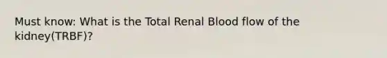 Must know: What is the Total Renal Blood flow of the kidney(TRBF)?