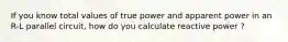 If you know total values of true power and apparent power in an R-L parallel circuit, how do you calculate reactive power ?