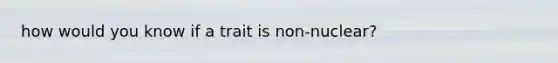 how would you know if a trait is non-nuclear?