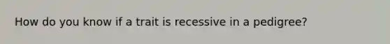 How do you know if a trait is recessive in a pedigree?