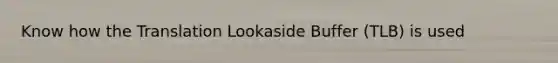 Know how the Translation Lookaside Buffer (TLB) is used