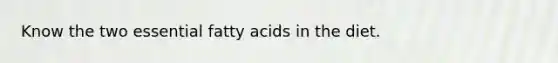 Know the two essential fatty acids in the diet.