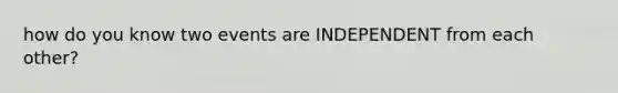 how do you know two events are INDEPENDENT from each other?